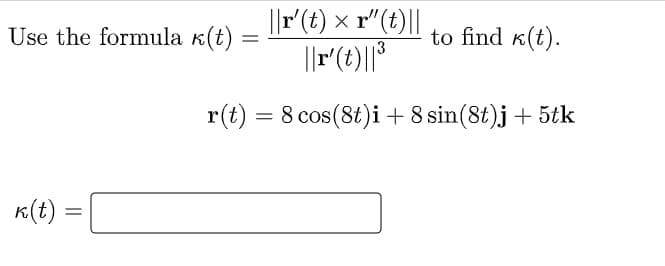 ||r(t) × r"(t)||
Use the formula k(t)
to find k(t).
r(t) = 8 cos(8t)i+ 8 sin(8t)j+ 5tk
K(t) =
%3D

