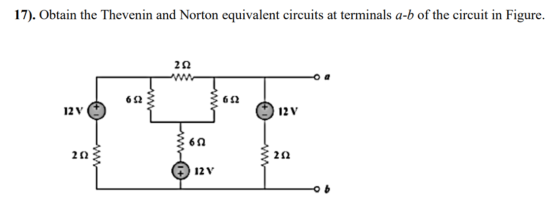 17). Obtain the Thevenin and Norton equivalent circuits at terminals a-b of the circuit in Figure.
ww
6 2
12 V
12 V
12 V
ww+
ww
