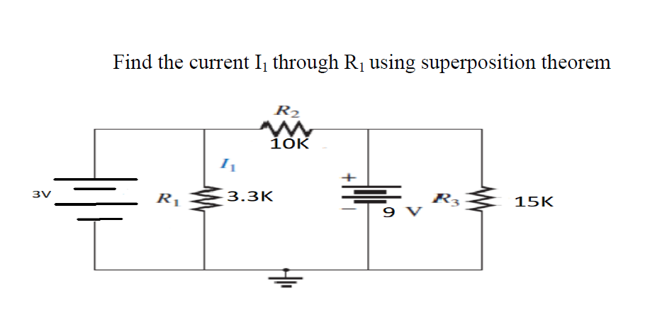 Find the current I, through R1 using superposition theorem
R2
1ok
3V
R1
3.3K
R3
9 V
15K
