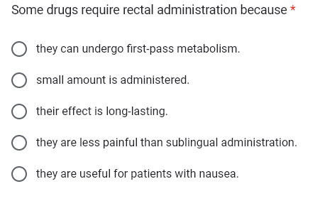 Some drugs require rectal administration because *
they can undergo first-pass metabolism.
O small amount is administered.
Otheir effect is long-lasting.
O they are less painful than sublingual administration.
Othey are useful for patients with nausea.
