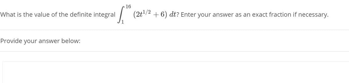 16
What is the value of the definite integral
(2t/4 + 6) dt? Enter your answer as an exact fraction if necessary.
Provide your answer below:
