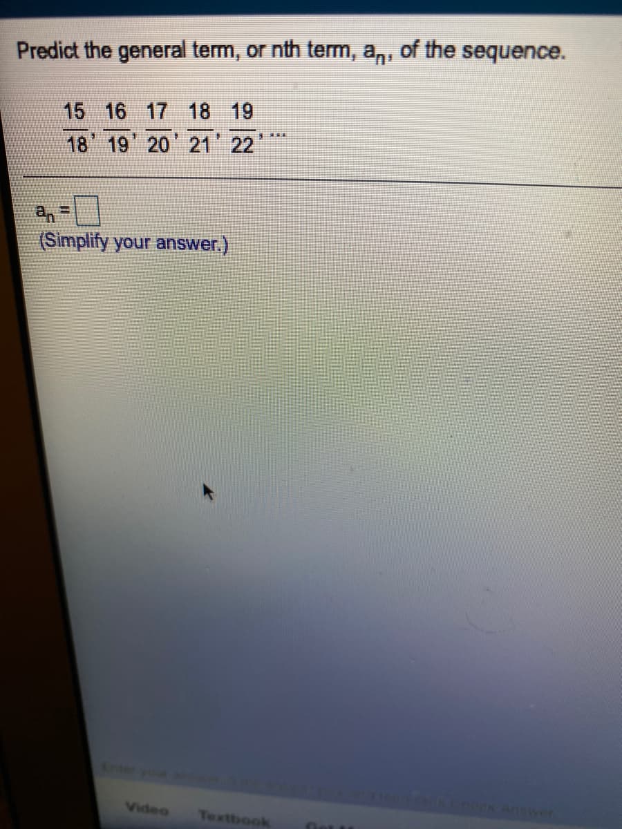 an:
of the sequence.
Predict the general term, or nth term,
15 16 17 18 19
*** *
18 19 20 21'22
(Simplify your answer.)
Enteryou
Video
Textbook
let tu
