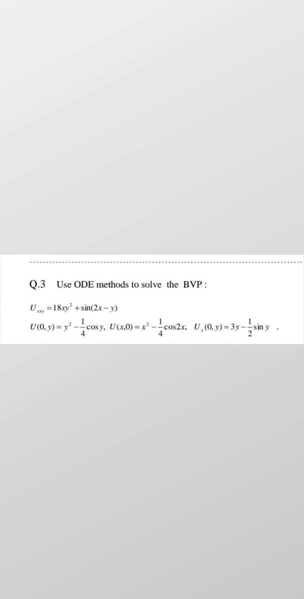 Q.3 Use ODE methods to solve the BVP:
U =18xy² +sin(2x– y)
U(), y) = y² - -cosy, U(x,0) = x² - -cos2x, U,(0, y) = 3y –
4
