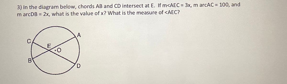 3) In the diagram below, chords AB and CD intersect at E. If m<AEC = 3x, m arcAC = 100, and
m arcDB = 2x, what is the value of x? What is the measure of <AEC?
%3D
%3D
