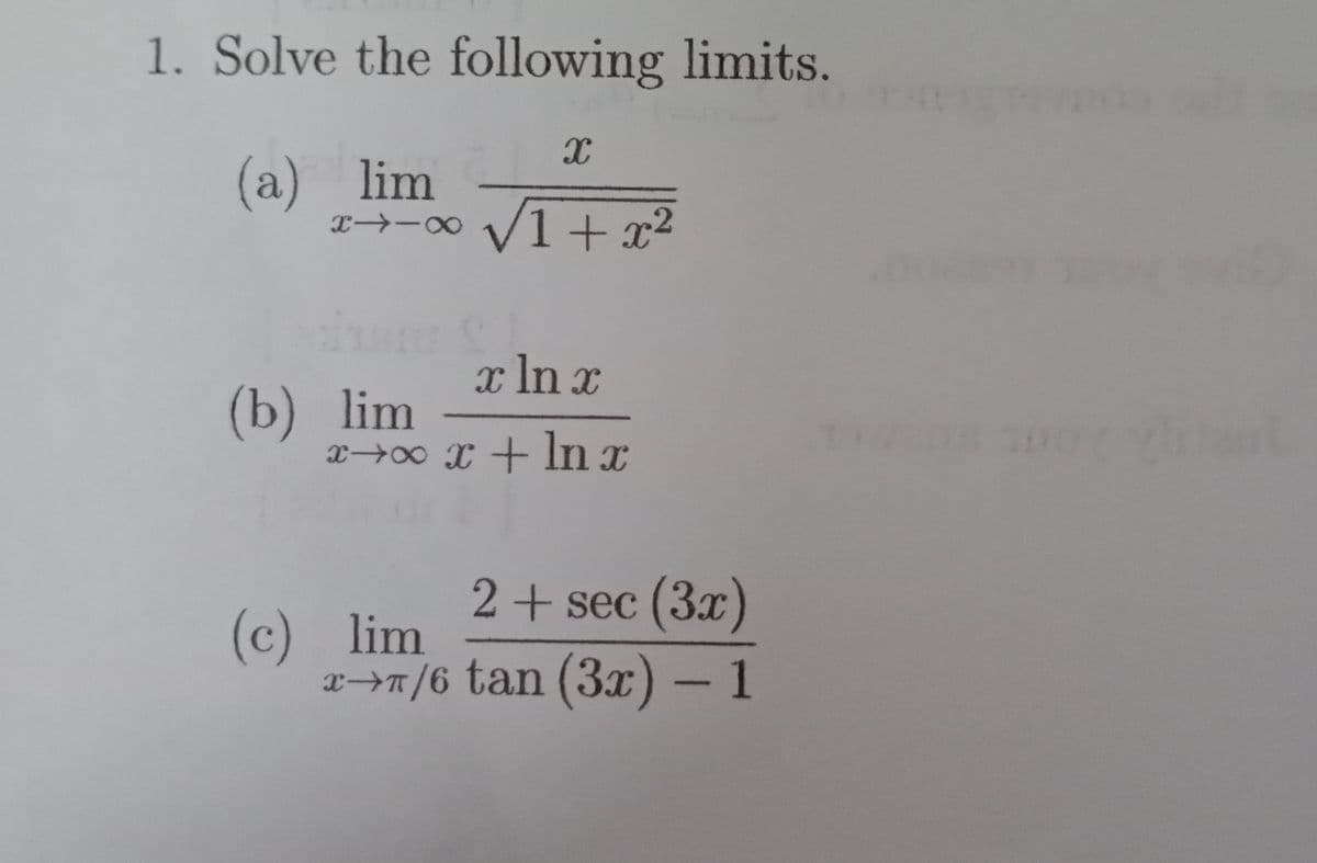 1. Solve the following limits.
(a) lim
T→-∞ V1 + x²
x In x
(b) lim
X UJ + x 00+x
2+ sec (3x)
(c) lim
x→n/6 tan (3x) - 1
