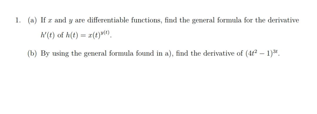 1. (a) If x and y are differentiable functions, find the general formula for the derivative
h'(t) of h(t) = x(t)uO.
(b) By using the general formula found in a), find the derivative of (4t² – 1)3t.
