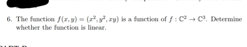 6. The function f(x, y) = (x², y², xy) is a function of f : C² → C³. Determine
whether the function is linear.
