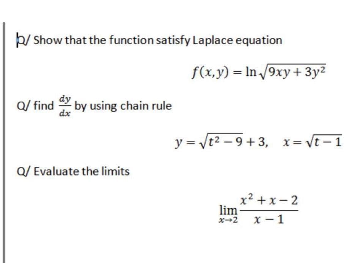 b/ Show that the function satisfy Laplace equation
f(x,y) = In /9xy+3y²
Q/ find
dy
by using chain rule
dx
y = yt2 – 9 +3, x= vt - 1
Q/ Evaluate the limits
х2 +х— 2
lim
x-2
х — 1
