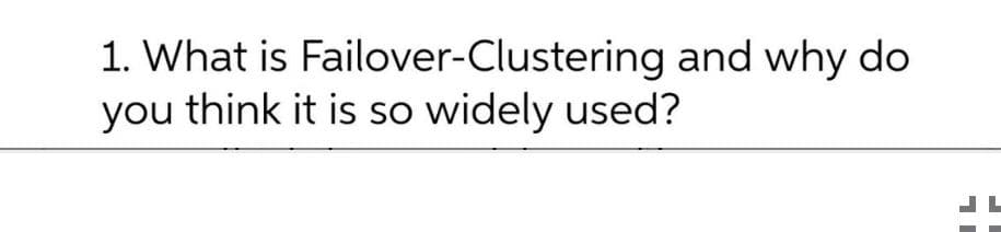 1. What is Failover-Clustering and why do
you think it is so widely used?
