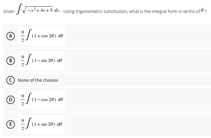IV-x2+4x +5 dx. Using trigonometric substitution, what is the integral form in terms of ?
Given
A
(1+ cos 20) de
B
(1- sin 20) de
None of the choices
D)
(1- cos 20) de
E
(1+ sin 20) de
