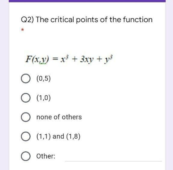 Q2) The critical points of the function
F(x,y) = x + 3xy + y3
(0,5)
O (1,0)
none of others
O (1,1) and (1,8)
O other:
