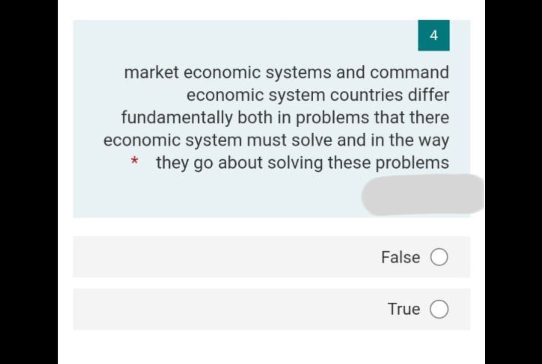 4
market economic systems and command
economic system countries differ
fundamentally both in problems that there
economic system must solve and in the way
* they go about solving these problems
False O
True O
