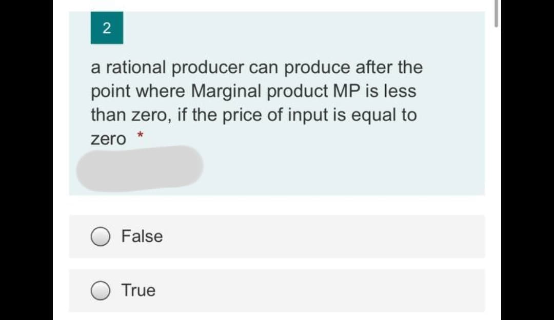 2
a rational producer can produce after the
point where Marginal product MP is less
than zero, if the price of input is equal to
zero
False
True
