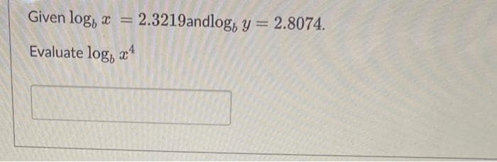 Given log, a
Evaluate log,
= 2.3219andlog, y = 2.8074.
4