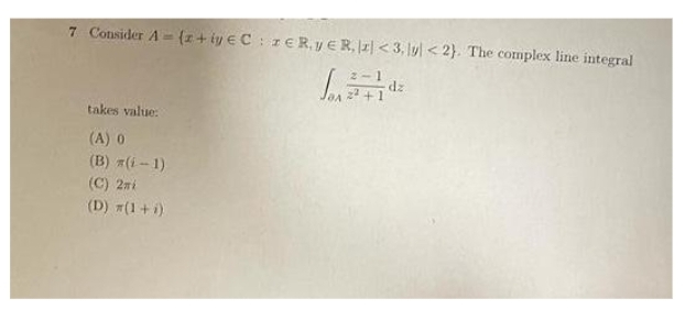 7 Consider A = {z + iye CzERVER, z] <3, lu<2}. The complex line integral
takes value:
(A) 0
(B) (i-1)
(C) 2mi
(D) *(1 + i)
dz