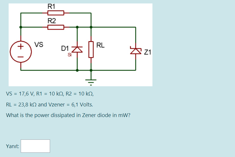 R1
R2
VS
RL
D1
Si
Z1
VS = 17,6 V, R1 = 10 k2, R2 = 10 kO,
RL = 23,8 kN and Vzener = 6,1 Volts.
What is the power dissipated in Zener diode in mW?
Yanıt:
