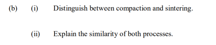 (b)
(i)
Distinguish between compaction and sintering.
(ii)
Explain the similarity of both processes.
