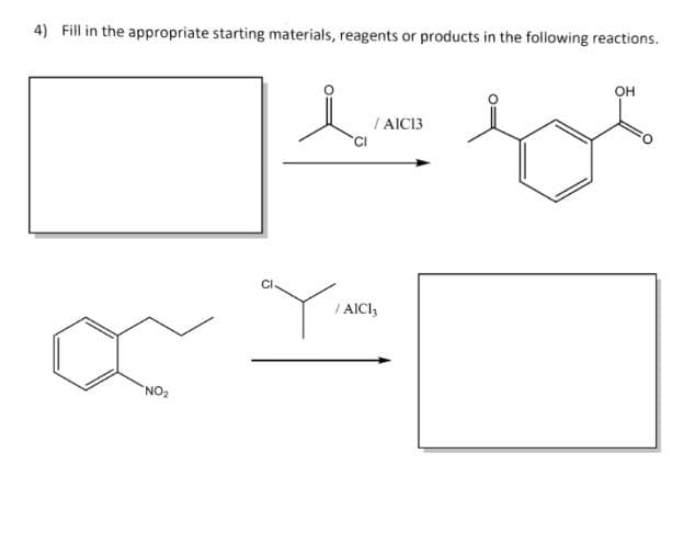 4) Fill in the appropriate starting materials, reagents or products in the following reactions.
OH
/ AIC13
NO₂
Y
CI
/ AICI,