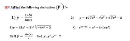 QU A)Find the following derivatives (y ):-
1) y =
1+5t
In(t)
2) y- 10- V+ 6V-3
3)y = (5 - 3)5 V 4x -3
4) ay =x- tn(xy)
sin(a)
B) If y =
find y',y".y" ?
