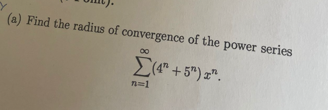 (a) Find the radius of convergence of the power series
8
Σ(4" + 5") an.
n=1