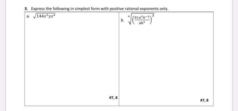 3. Express the following in simplest form with positive rational exponents only.
a. 144x5yz*
(81a b-5Y
b.
ab
#7,8
#7,8
