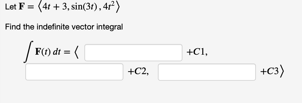Let F = (41 + 3, sin(3t), 41² )
Find the indefinite vector integral
F(t) dt = (
+C1,
+C2,
+C3)
