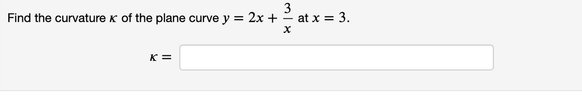 Find the curvature K of the plane curve y
: 2х +
3
at x = 3.
K =
