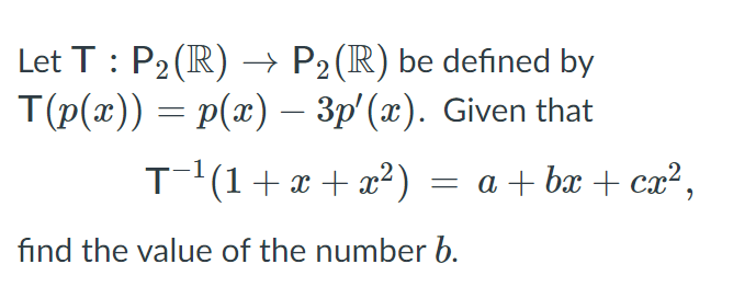 Let T: P2(IR) → P2 (R) be defined by
T(p(x)) = p(x) – 3p'(x). Given that
%3D
-
T(1+x + x?)
= a + bx + cx²,
find the value of the number b.
