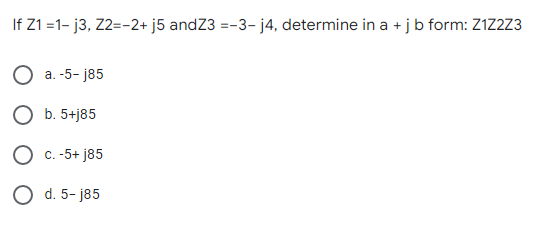 If Z1 =1- j3, Z2=-2+ j5 andZ3 =-3- j4, determine in a + jb form: Z1Z2Z3
О а. -5- ј85
О Б. 5+]85
О с.-5+ ј85
О d.5- j85
