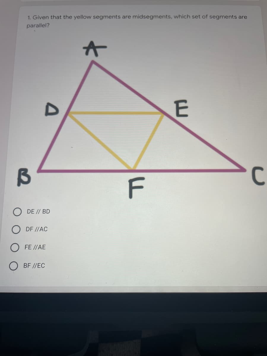 1. Given that the yellow segments are midsegments, which set of segments are
parallel?
C
F
DE // BD
DF //AC
FE //AE
BF //EC
