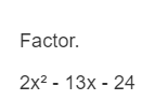 Factor.
2x2 -
13x - 24
