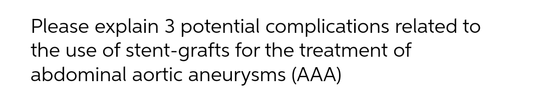 Please explain 3 potential complications related to
the use of stent-grafts for the treatment of
abdominal aortic aneurysms (AAA)
