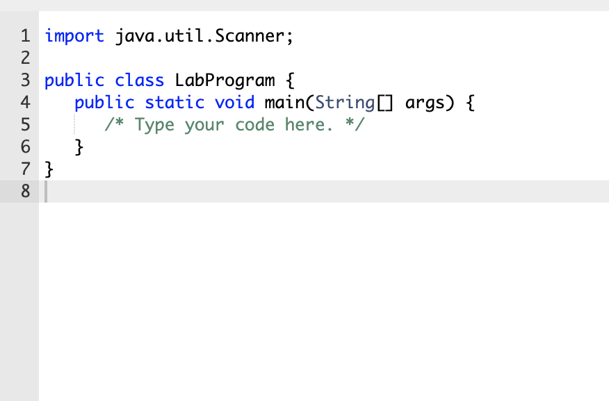 1 import java.util.Scanner;
2
3 public class LabProgram {
public static void main(String] args) {
/* Type your code here. */
}
4
7 }
8
