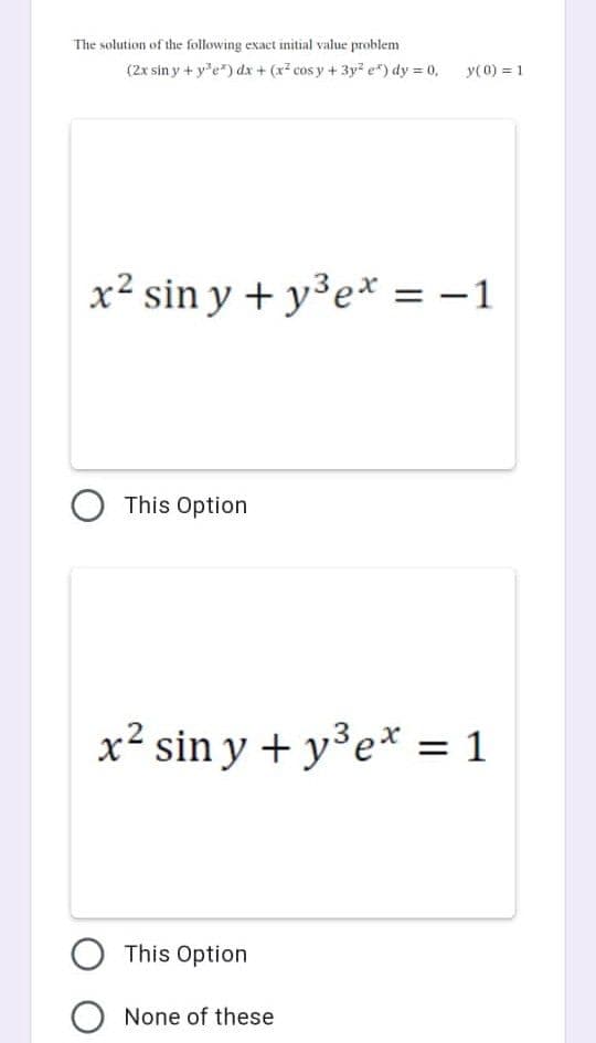 The solution of the following exact initial value problem
(2x sin y + y³e*) dx + (x² cos y + 3y² e) dy = 0,
x² siny + y³ex = -1
O This Option
y(0) = 1
x² sin y + y³ex = 1
This Option
O None of these
