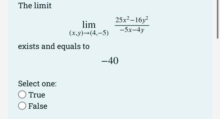 The limit
lim
(x,y)→(4,-5)
exists and equals to
Select one:
O True
O False
25x²-16y²
-5x-4y
-40