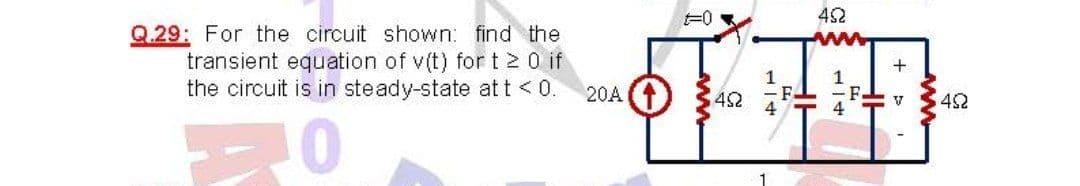 F0
42
Q.29: For the circuit shown: find the
transient equation of v(t) for t 2 0 if
the circuit is in steady-state at t <0.
20A
42
F.
4
42
1
