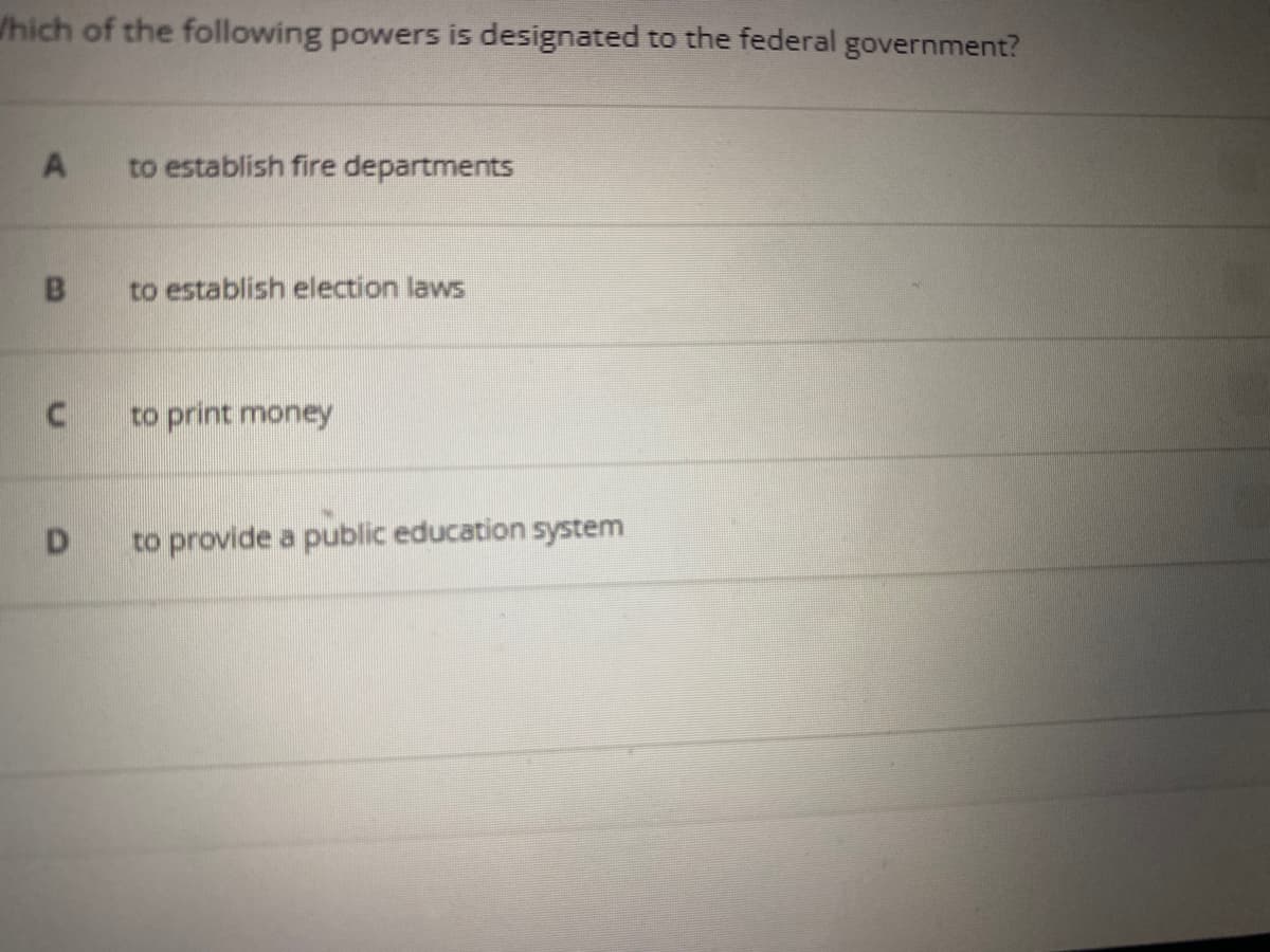 /hich of the following powers is designated to the federal government?
to establish fire departments
to establish election laws
to print money
D.
to provide a public education system
