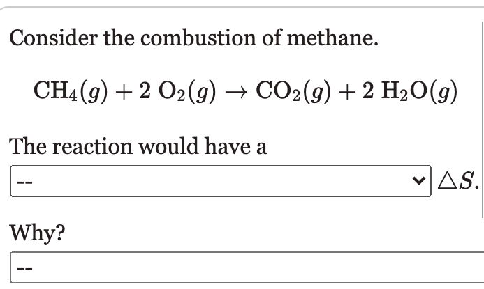 Consider the combustion of methane.
CH4 (9) + 2 02(g) → CO2(g) +2 H20(g)
The reaction would have a
vAS.
Why?
