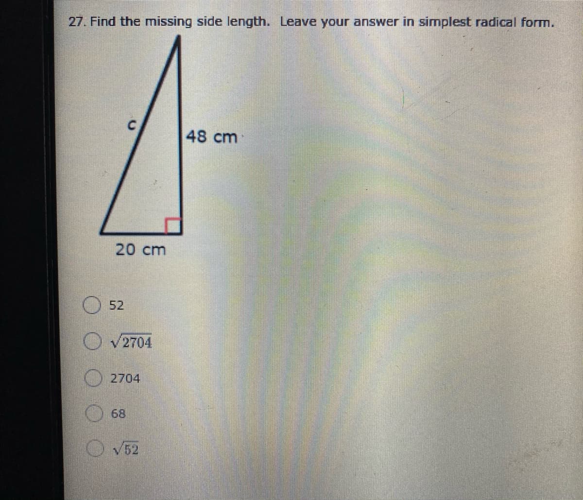 27. Find the missing side length. Leave your answer in simplest radical form.
48 cm
20 cm
52
v2704
2704
68
V52
