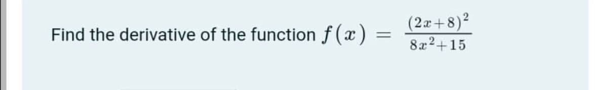 Find the derivative of the function f (x)
(2x+8)²
8x2+15
