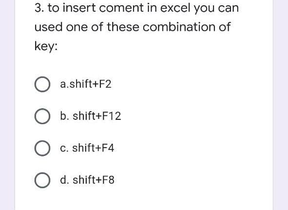 3. to insert coment in excel you can
used one of these combination of
key:
a.shift+F2
b. shift+F12
O c. shift+F4
d. shift+F8
