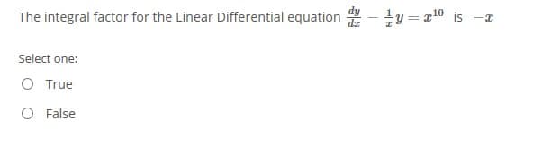 The integral factor for the Linear Differential equation
ty = r10 is -x
Select one:
O True
O False
