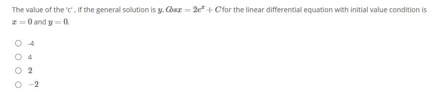 The value of the 'c', if the general solution is y. Cos = 2e" + Cfor the linear differential equation with initial value condition is
T = 0 and y = 0.
O 4
2
-2
