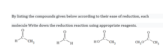 By listing the compounds given below according to their ease of reduction, each
molecule Write down the reduction reaction using appropriate reagents.
`CH3
но
*CH3
CH,0°
"CH3
H.
