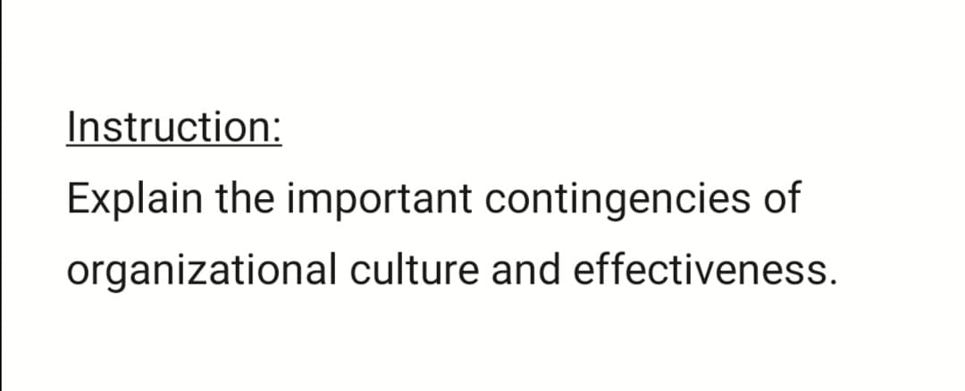 Instruction:
Explain the important contingencies of
organizational culture and effectiveness.
