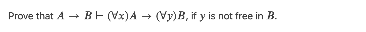 Prove that A → BF (Vx)A → (Vy)B, if y is not free in B.
