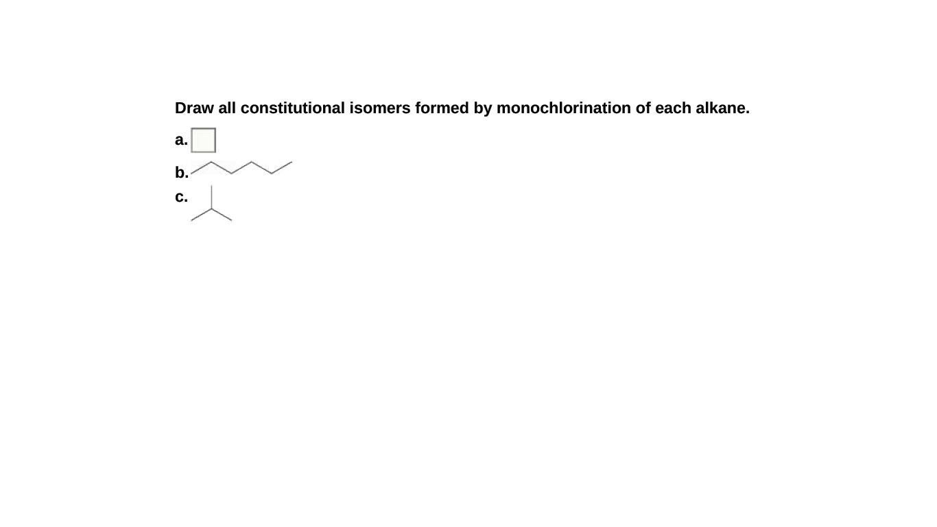 Draw all constitutional isomers formed by monochlorination of each alkane.
а.
b.
c.
