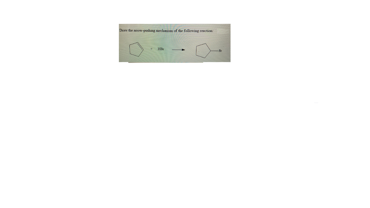 Draw the arrow-pushing mechanism of the following reaction:
HBr
-Br
