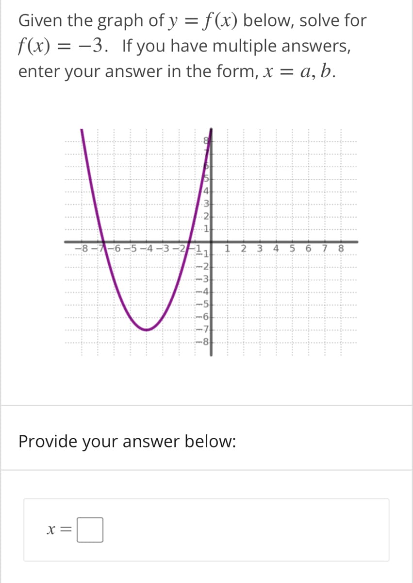 Given the graph of y = f(x) below, solve for
f(x) = -3. If you have multiple answers,
enter your answer in the form, x = a, b.
2 3
4
6 7 8
Provide your answer below:
X =
