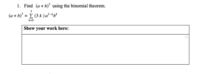 1. Find (a +b) using the binomial theorem.
3
= { (3 k ) a²-kb*
k=0
Show your work here:
